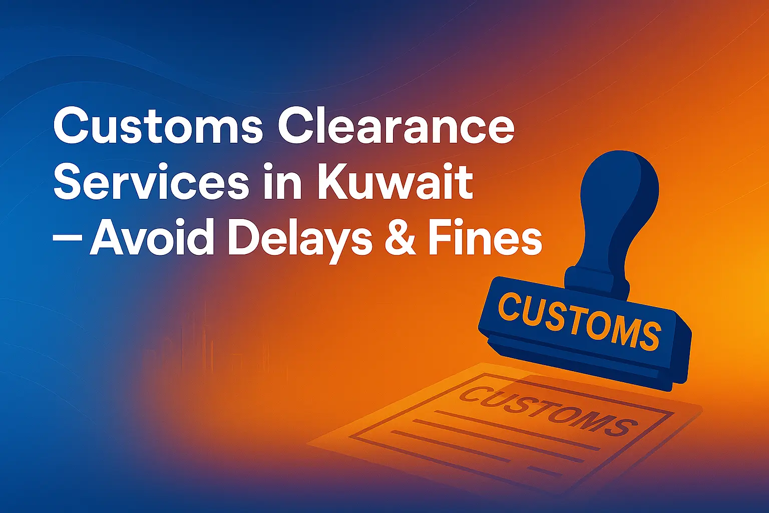 Customs Clearance Services in Kuwait – Avoid Delays & Fines